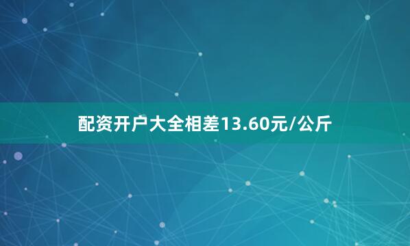 配资开户大全相差13.60元/公斤