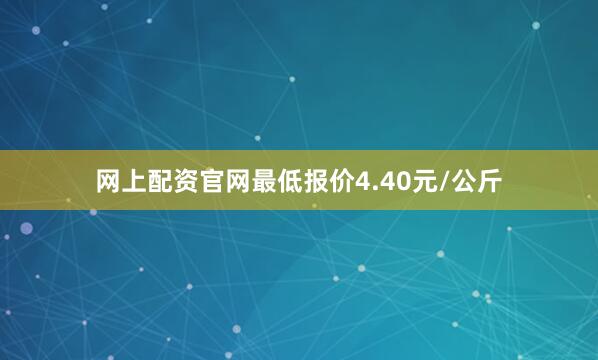 网上配资官网最低报价4.40元/公斤