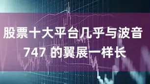 股票十大平台几乎与波音 747 的翼展一样长