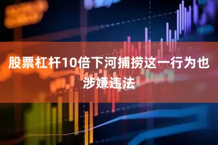 股票杠杆10倍下河捕捞这一行为也涉嫌违法
