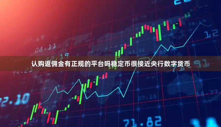 认购返佣金有正规的平台吗稳定币很接近央行数字货币