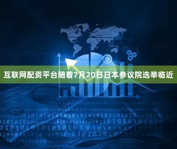 互联网配资平台随着7月20日日本参议院选举临近