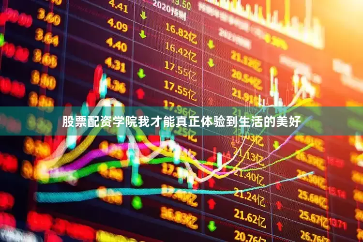股票配资学院我才能真正体验到生活的美好