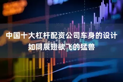 中国十大杠杆配资公司车身的设计如同展翅欲飞的猛兽