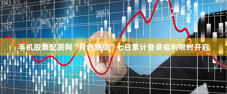 手机股票配资网“月色旖旎”七日累计登录福利限时开启