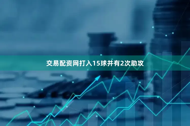 交易配资网打入15球并有2次助攻