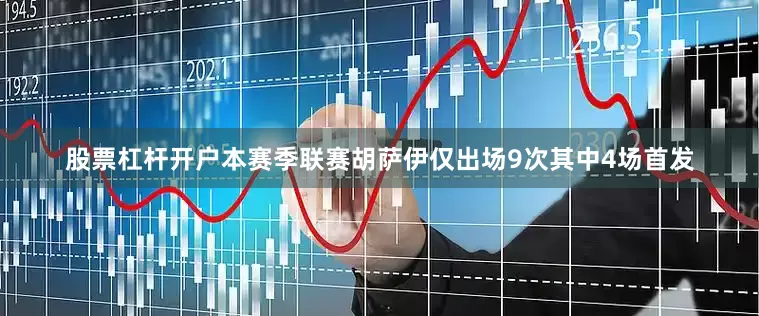 股票杠杆开户本赛季联赛胡萨伊仅出场9次其中4场首发