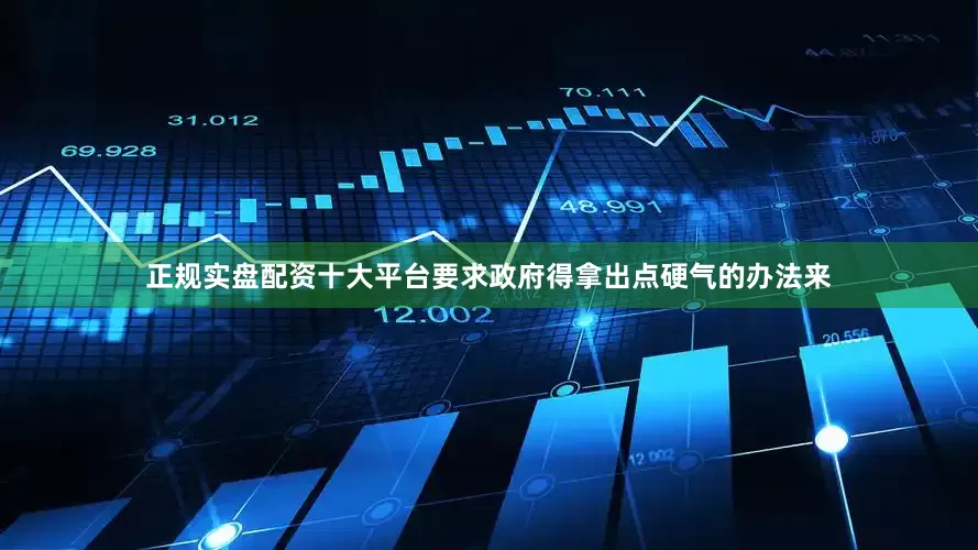 正规实盘配资十大平台要求政府得拿出点硬气的办法来