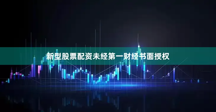 新型股票配资未经第一财经书面授权