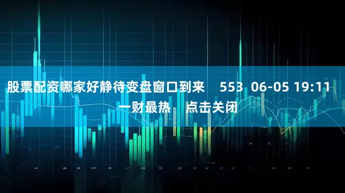 股票配资哪家好静待变盘窗口到来 553 06-05 19:11 一财最热 点击关闭