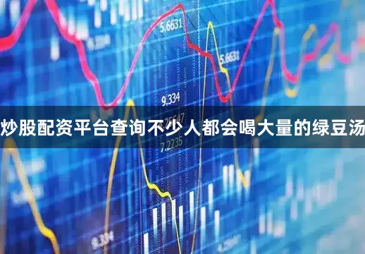 炒股配资平台查询不少人都会喝大量的绿豆汤
