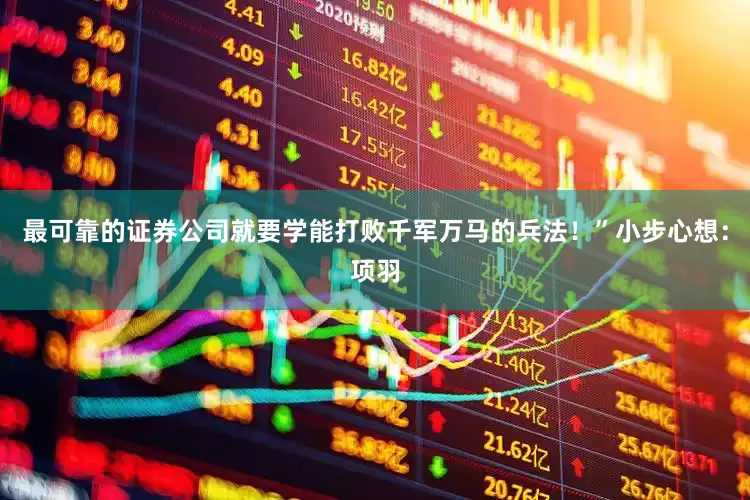 最可靠的证券公司就要学能打败千军万马的兵法！”小步心想：项羽