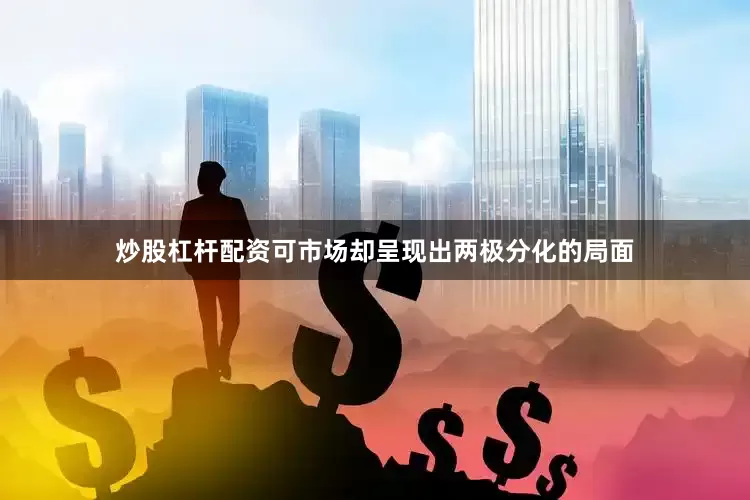 炒股杠杆配资可市场却呈现出两极分化的局面