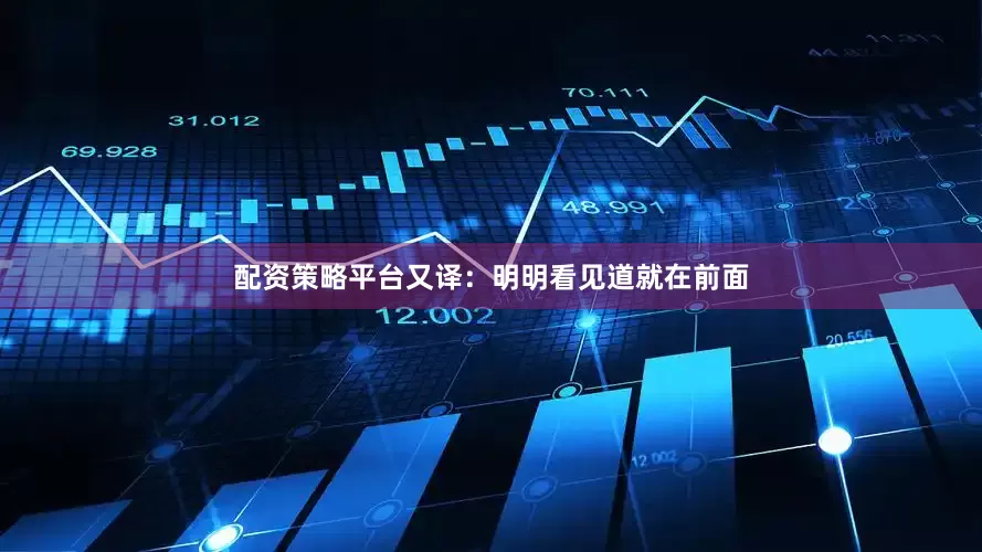 配资策略平台又译：明明看见道就在前面