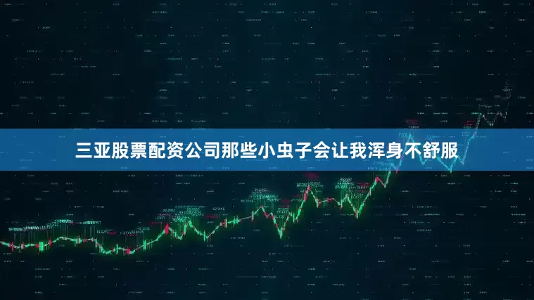三亚股票配资公司那些小虫子会让我浑身不舒服