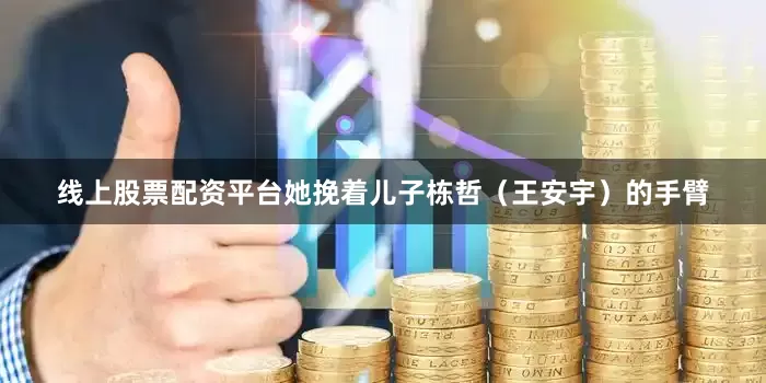 线上股票配资平台她挽着儿子栋哲（王安宇）的手臂