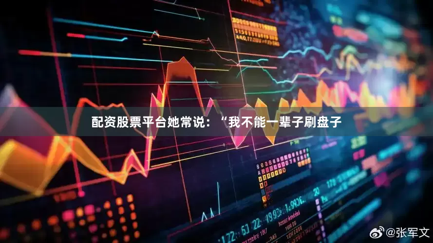 配资股票平台她常说：“我不能一辈子刷盘子
