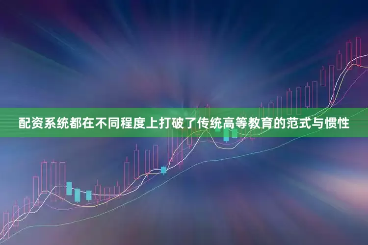 配资系统都在不同程度上打破了传统高等教育的范式与惯性