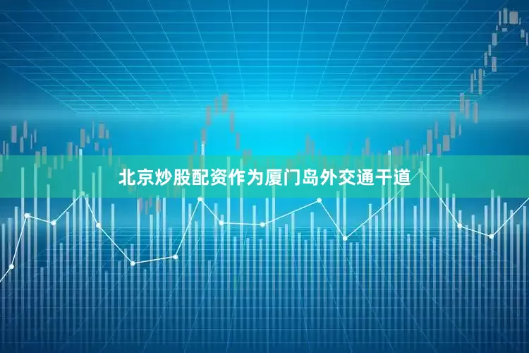 北京炒股配资作为厦门岛外交通干道