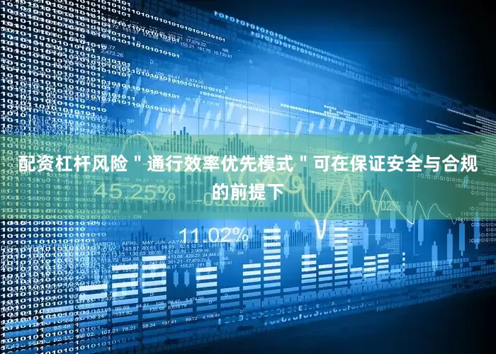 配资杠杆风险＂通行效率优先模式＂可在保证安全与合规的前提下
