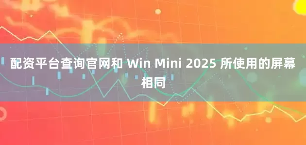 配资平台查询官网和 Win Mini 2025 所使用的屏幕相同