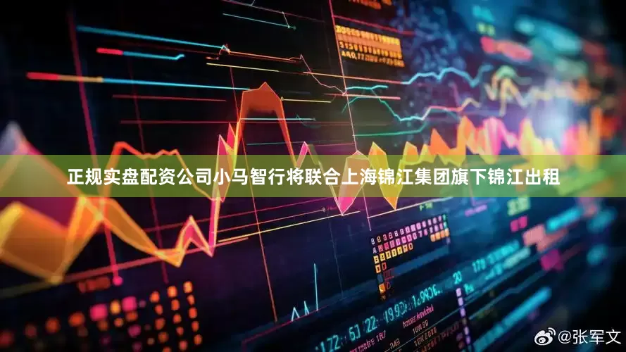 正规实盘配资公司小马智行将联合上海锦江集团旗下锦江出租