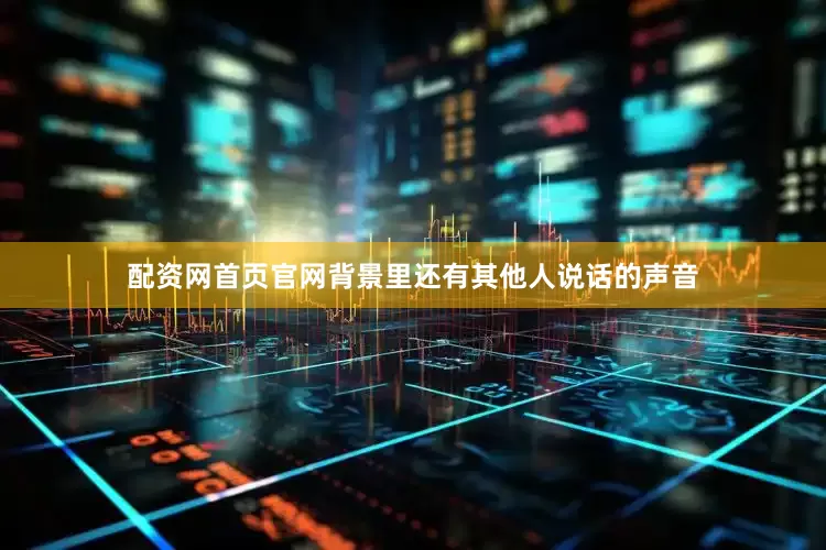 配资网首页官网背景里还有其他人说话的声音