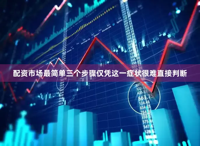 配资市场最简单三个步骤仅凭这一症状很难直接判断
