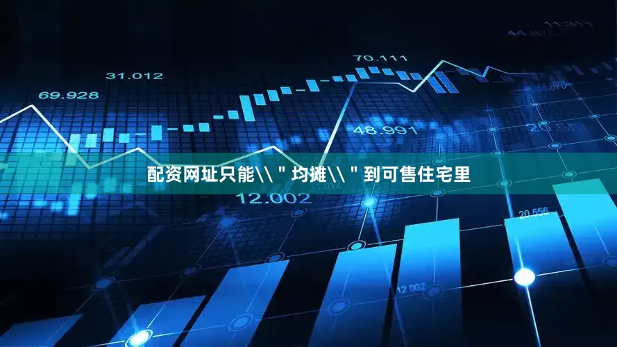 配资网址只能\＂均摊\＂到可售住宅里