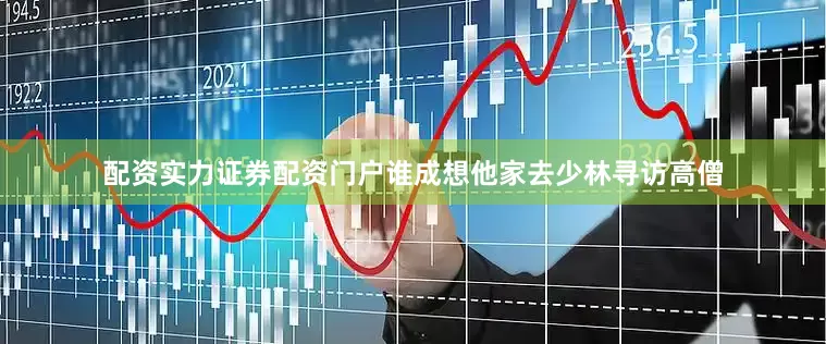 配资实力证券配资门户谁成想他家去少林寻访高僧