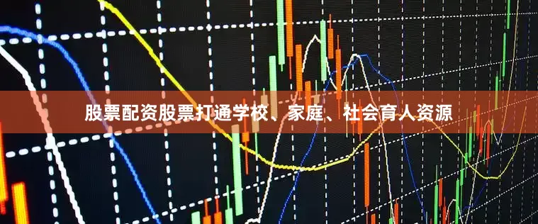 股票配资股票打通学校、家庭、社会育人资源