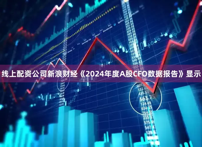 线上配资公司新浪财经《2024年度A股CFO数据报告》显示