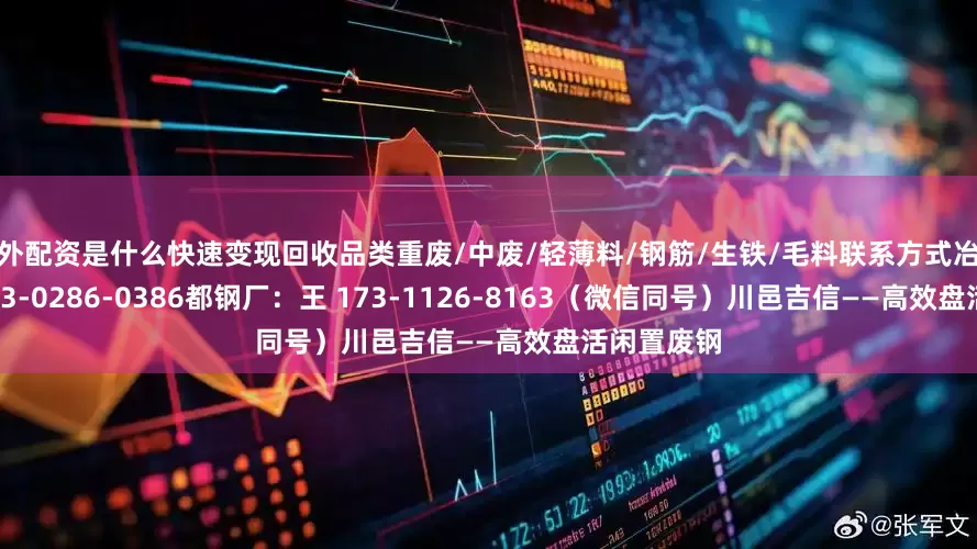 场外配资是什么快速变现回收品类重废/中废/轻薄料/钢筋/生铁/毛料联系方式冶金厂：舒 173-0286-0386都钢厂：王 173-1126-8163（微信同号）川邑吉信——高效盘活闲置废钢