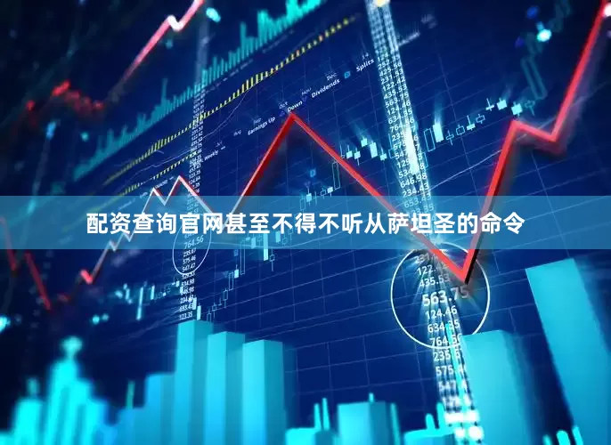 配资查询官网甚至不得不听从萨坦圣的命令