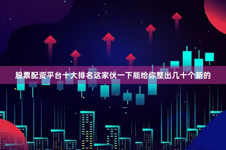 股票配资平台十大排名这家伙一下能给你整出几十个新的