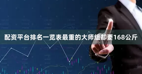 配资平台排名一览表最重的大师组却要168公斤