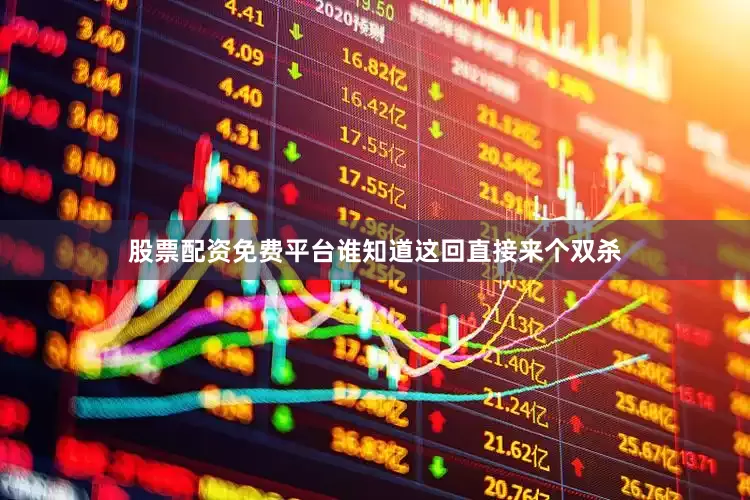 股票配资免费平台谁知道这回直接来个双杀