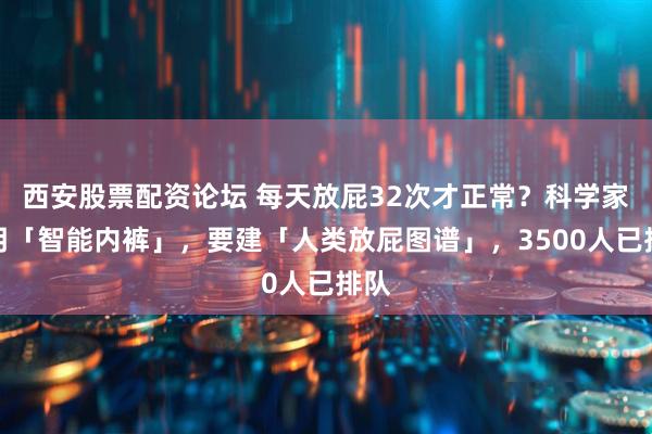 西安股票配资论坛 每天放屁32次才正常？科学家发明「智能内裤」，要建「人类放屁图谱」，3500人已排队