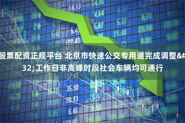 股票配资正规平台 北京市快速公交专用道完成调整 工作日非高峰时段社会车辆均可通行