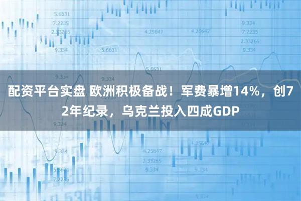 配资平台实盘 欧洲积极备战！军费暴增14%，创72年纪录，乌克兰投入四成GDP