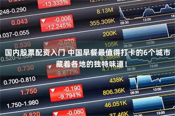 国内股票配资入门 中国早餐最值得打卡的6个城市，藏着各地的独特味道！