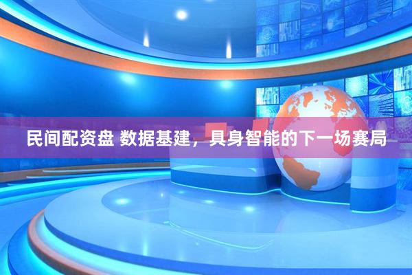 民间配资盘 数据基建,具身智能的下一场赛局