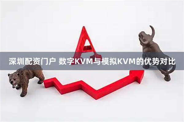 深圳配资门户 数字KVM与模拟KVM的优势对比