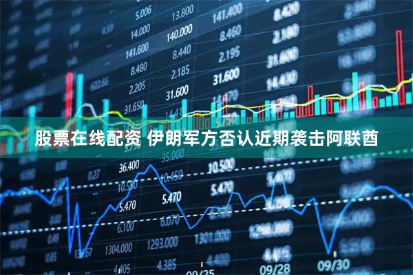 股票在线配资 伊朗军方否认近期袭击阿联酋