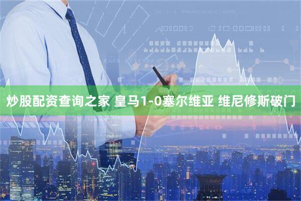 炒股配资查询之家 皇马1-0塞尔维亚 维尼修斯破门
