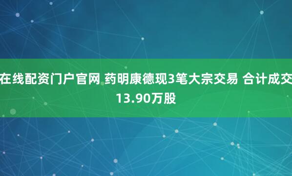 在线配资门户官网 药明康德现3笔大宗交易 合计成交13.90万股